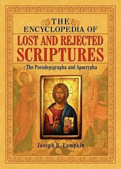 The Encyclopedia of Lost and Rejected Scriptures: The Pseudepigrapha and Apocrypha, Paperback/Joseph B. Lumpkin