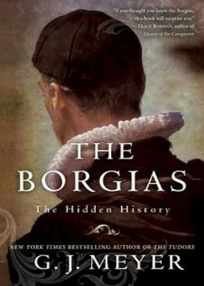 The Borgias: The Hidden History, Paperback/G. J. Meyer