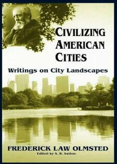 Civilizing American Cities: Writings on City Landscapes, Paperback/Frederick Law Olmsted