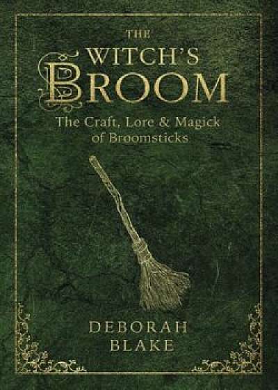 The Witch's Broom: The Craft, Lore & Magick of Broomsticks, Paperback/Deborah Blake