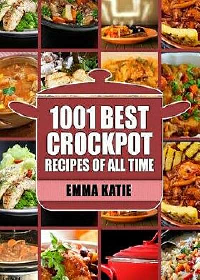 Crock Pot: 1001 Best Crock Pot Recipes of All Time (Crockpot, Crockpot Recipes, Crock Pot Cookbook, Crock Pot Recipes, Crock Pot,, Paperback/Emma Katie