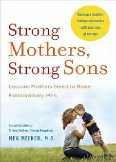 Strong Mothers, Strong Sons: Lessons Mothers Need to Raise Extraordinary Men, Paperback/Meg Meeker