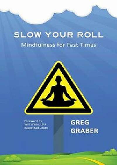 Slow Your Roll: Mindfulness for Fast Times, Paperback/Greg Graber