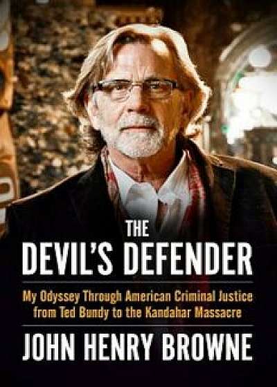 The Devil's Defender: My Odyssey Through American Criminal Justice from Ted Bundy to the Kandahar Massacre, Paperback/John Henry Browne