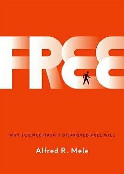 Free: Why Science Hasn't Disproved Free Will, Hardcover/Alfred R. Mele