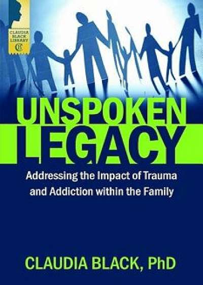 Unspoken Legacy: Addressing the Impact of Trauma and Addiction Within the Family, Paperback/Claudia Black