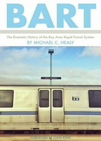 BART: The Dramatic History of the Bay Area Rapid Transit System, Paperback/Michael C. Healy