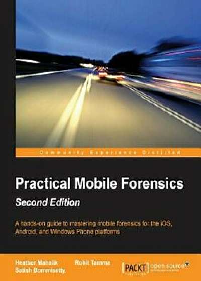 Practical Mobile Forensics Second Edition, Paperback/Heather Mahalik