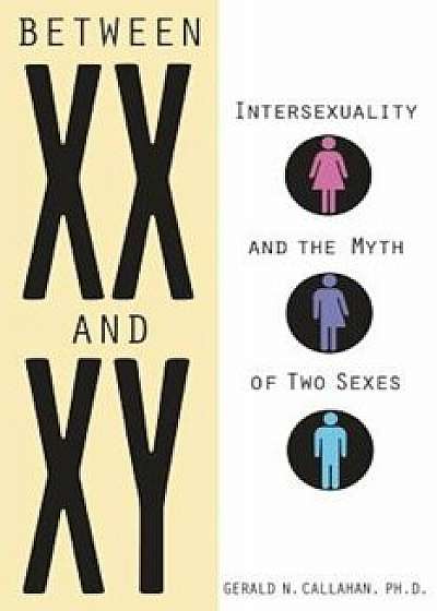 Between XX and Xy: Intersexuality and the Myth of Two Sexes, Paperback/Gerald N. Callahan