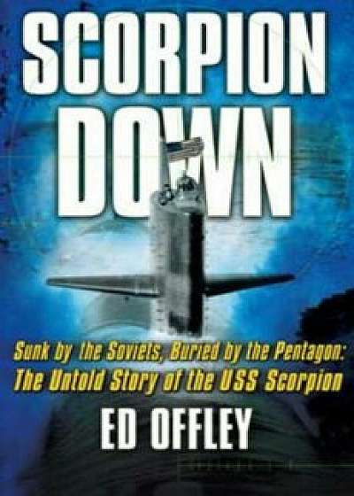 Scorpion Down: Sunk by the Soviets, Buried by the Pentagon: The Untold Story of the USS Scorpion, Paperback/Ed Offley