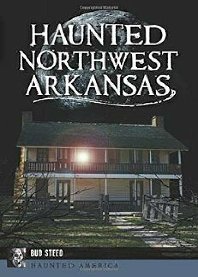 Haunted Northwest Arkansas, Paperback/Bud Steed