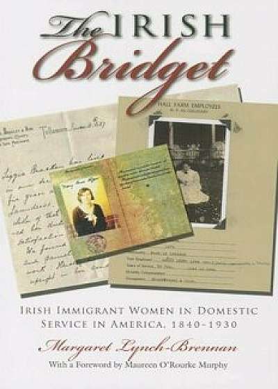 Irish Bridget: Irish Immigrant Women in Domestic Service in America, 1840-1930, Paperback/Margaret Lynch-Brennan