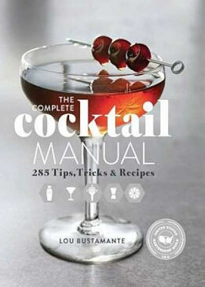 The Complete Cocktail Manual: 285 Tips, Tricks, and Recipes, Hardcover/Lou Bustamante
