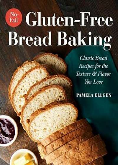 No-Fail Gluten-Free Bread Baking: Classic Bread Recipes for the Texture and Flavor You Love, Paperback/Pamela Ellgen