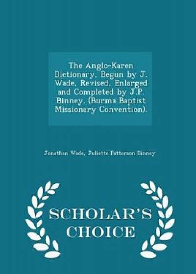 The Anglo-Karen Dictionary, Begun by J. Wade, Revised, Enlarged and Completed by J.P. Binney. (Burma Baptist Missionary Convention). - Scholar's Choic, Paperback/Jonathan Wade