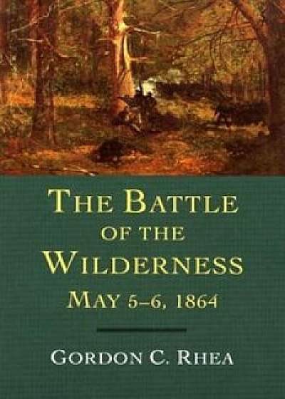 The Battle of the Wilderness May 5-6, 1864, Paperback/Gordon C. Rhea