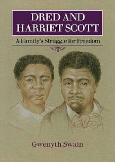 Dred and Harriet Scott: A Family's Struggle for Freedom, Paperback/Gwenyth Swain