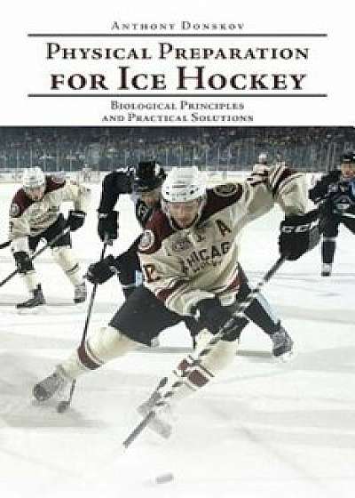 Physical Preparation for Ice Hockey: Biological Principles and Practical Solutions, Paperback/Anthony Donskov