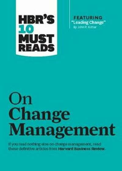 HBR's 10 Must Reads on Change Management (Including Featured Article ''Leading Change,'' by John P. Kotter), Paperback/HarvardBusiness Review