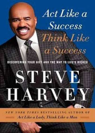 Act Like a Success, Think Like a Success: Discovering Your Gift and the Way to Life's Riches, Hardcover/Steve Harvey