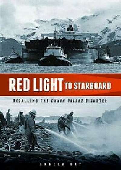 Red Light to Starboard: Recalling the 'Exxon Valdez' Disaster, Paperback/Angela Day