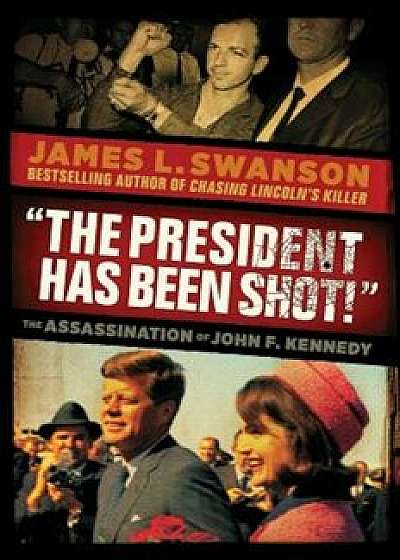 The President Has Been Shot!: The Assassination of John F. Kennedy, Hardcover/James L. Swanson