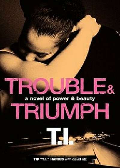 Trouble & Triumph: A Novel of Power & Beauty, Paperback/Tip 'T I. '. Harris