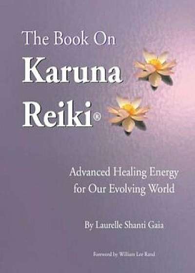 The Book on Karuna Reiki: Advanced Healing Energy for Our Evolving World, Paperback/Laurelle Shanti Gaia