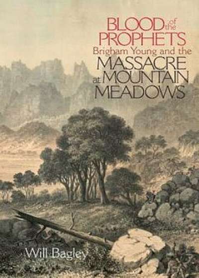 Blood of the Prophets: Brigham Young and the Massacre at Mountain Meadows, Paperback/Will Bagley