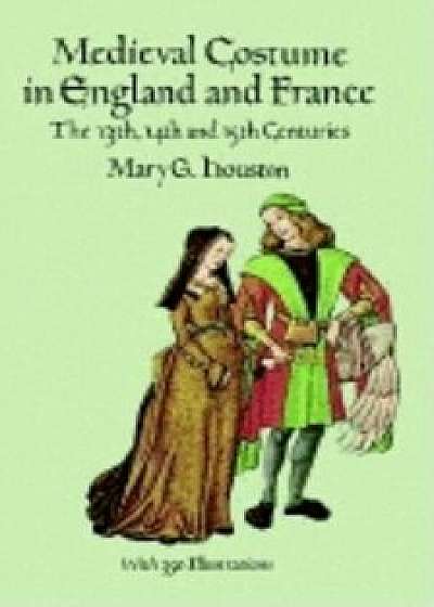 Medieval Costume in England and France: The 13th, 14th and 15th Centuries, Paperback/Mary G. Houston