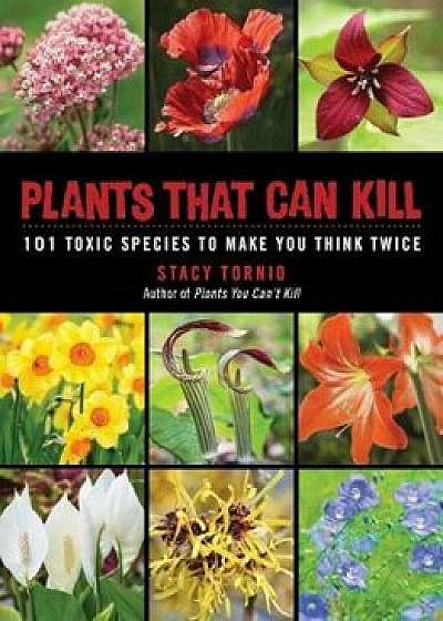 Plants That Can Kill: 101 Toxic Species to Make You Think Twice, Paperback/Stacy Tornio