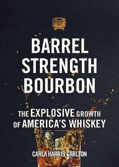 Barrel Strength Bourbon: The Explosive Growth of America's Whiskey, Hardcover/Carla Harris Carlton
