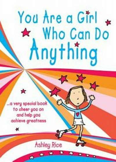 You Are a Girl Who Can Do Anything: A Very Special Book to Cheer You on and Help You Achieve Greatness, Paperback/Ashley Rice