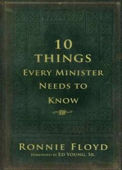 10 Things Every Minister Needs to Know, Hardcover/Ronnie Floyd