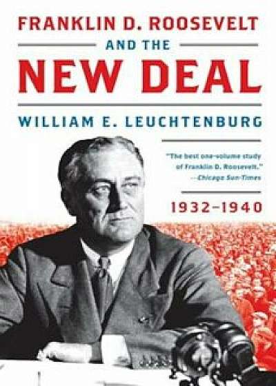 Franklin D. Roosevelt and the New Deal: 1932-1940, Paperback/William E. Leuchtenburg