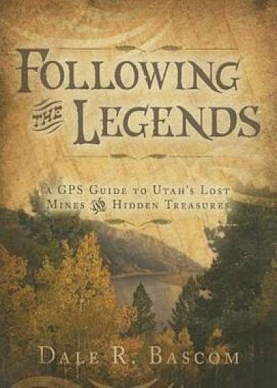 Following the Legends: A GPS Guide to Utah's Lost Mines and Hidden Treasures, Paperback/Dale R. Bascom