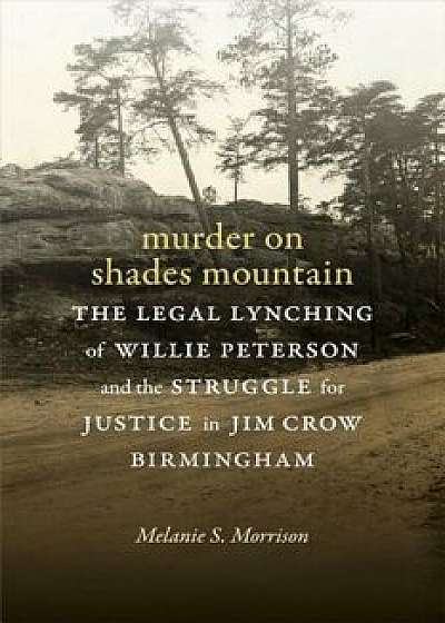 Murder on Shades Mountain: The Legal Lynching of Willie Peterson and the Struggle for Justice in Jim Crow Birmingham, Hardcover/Melanie S. Morrison