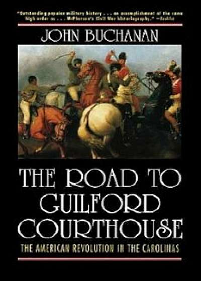 The Road to Guilford Courthouse: The American Revolution in the Carolinas, Paperback/John Buchanan