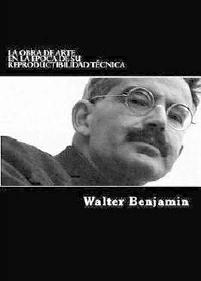 La Obra de Arte En La Epoca de Su Reproductibilidad Tecnica (Spanish Edition) (Spanish), Paperback/Walter Benjamin