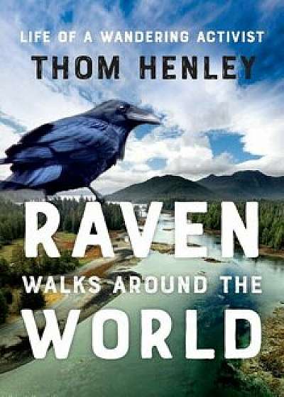 Raven Walks Around the World: Life of a Wandering Activist, Hardcover/Thom Henley