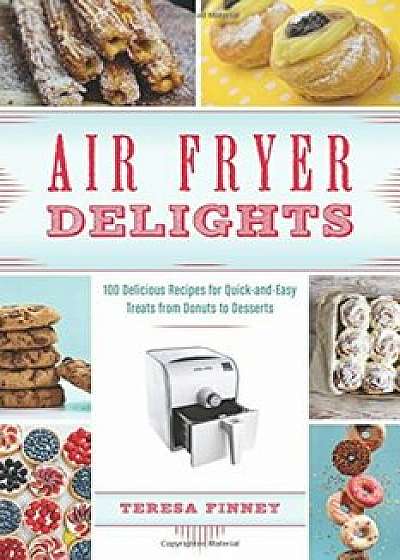 Air Fryer Delights: 100 Delicious Recipes for Quick-And-Easy Treats from Donuts to Desserts, Paperback/Teresa Finney