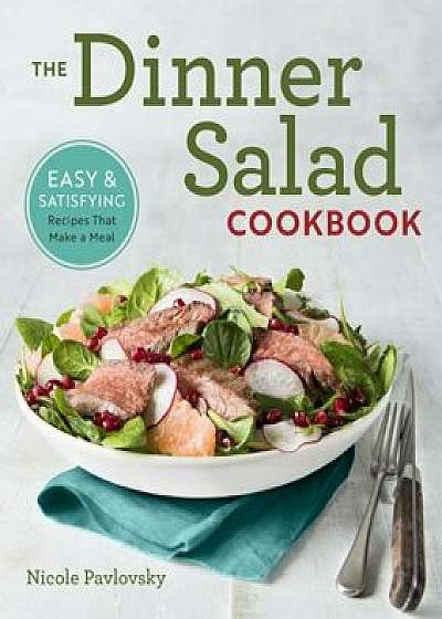 The Dinner Salad Cookbook: Easy & Satisfying Recipes That Make a Meal, Paperback/Nicole Pavlovsky