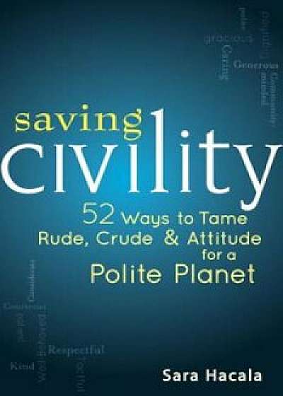 Saving Civility: 52 Ways to Tame Rude, Crude & Attitude for a Polite Planet, Paperback/Sara Hacala