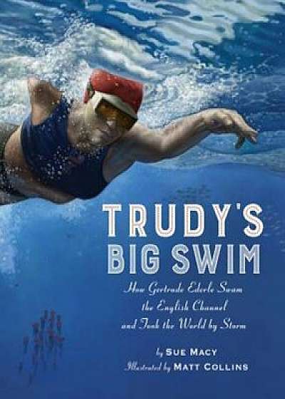 Trudy's Big Swim: How Gertrude Ederle Swam the English Channel and Took the World by Storm, Hardcover/Sue Macy