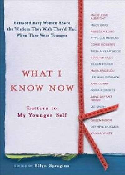 What I Know Now: Letters to My Younger Self, Paperback/Ellyn Spragins