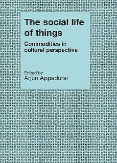 The Social Life of Things: Commodities in Cultural Perspective, Paperback/Arjun Appadurai