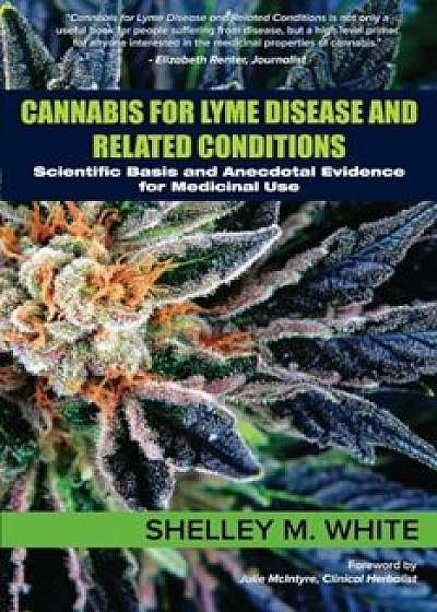 Cannabis for Lyme Disease & Related Conditions: Scientific Basis and Anecdotal Evidence for Medicinal Use, Paperback/Shelley White