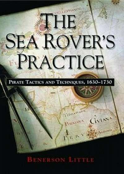 The Sea Rover's Practice: Pirate Tactics and Techniques, 1630-1730, Paperback/Benerson Little