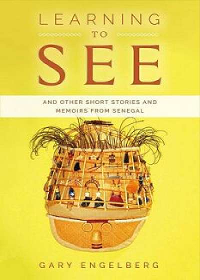 Learning to See: And Other Stories and Memoirs from Senegal, Paperback/Gary Engelberg