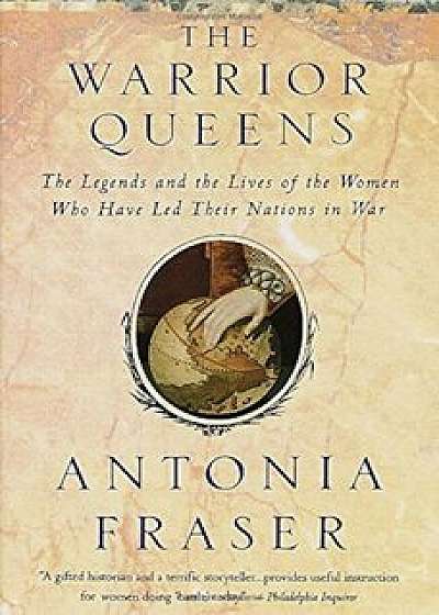 Warrior Queens: The Legends and the Lives of the Women Who Have Led Their Nations to War, Paperback/Antonia Fraser